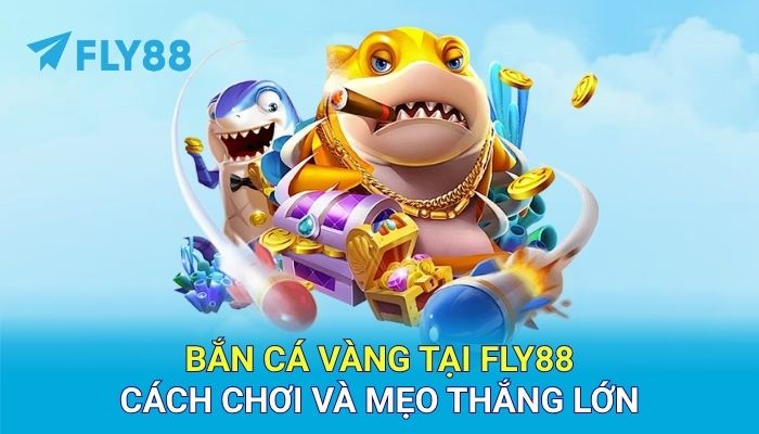 Bắn cá vàng tại FLY88 Hướng dẫn cách chơi và mẹo thắng lớn