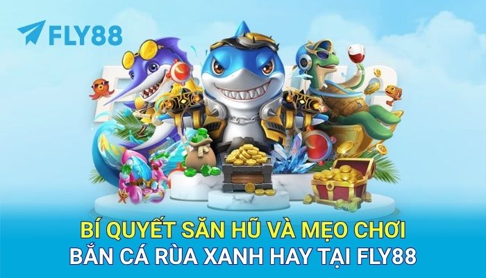 Bí quyết săn hũ và mẹo chơi bắn cá rùa xanh hay tại FLY88