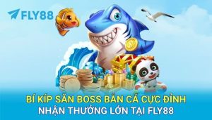 Bí kíp săn Boss bắn cá cực đỉnh - Nhận thưởng lớn tại FLY88