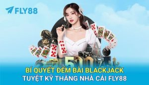 Bí quyết đếm bài Blackjack – Tuyệt kỹ thắng nhà cái FLY88