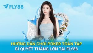 Hướng dẫn chơi Poker toàn tập – Bí quyết thắng lớn tại FLY88